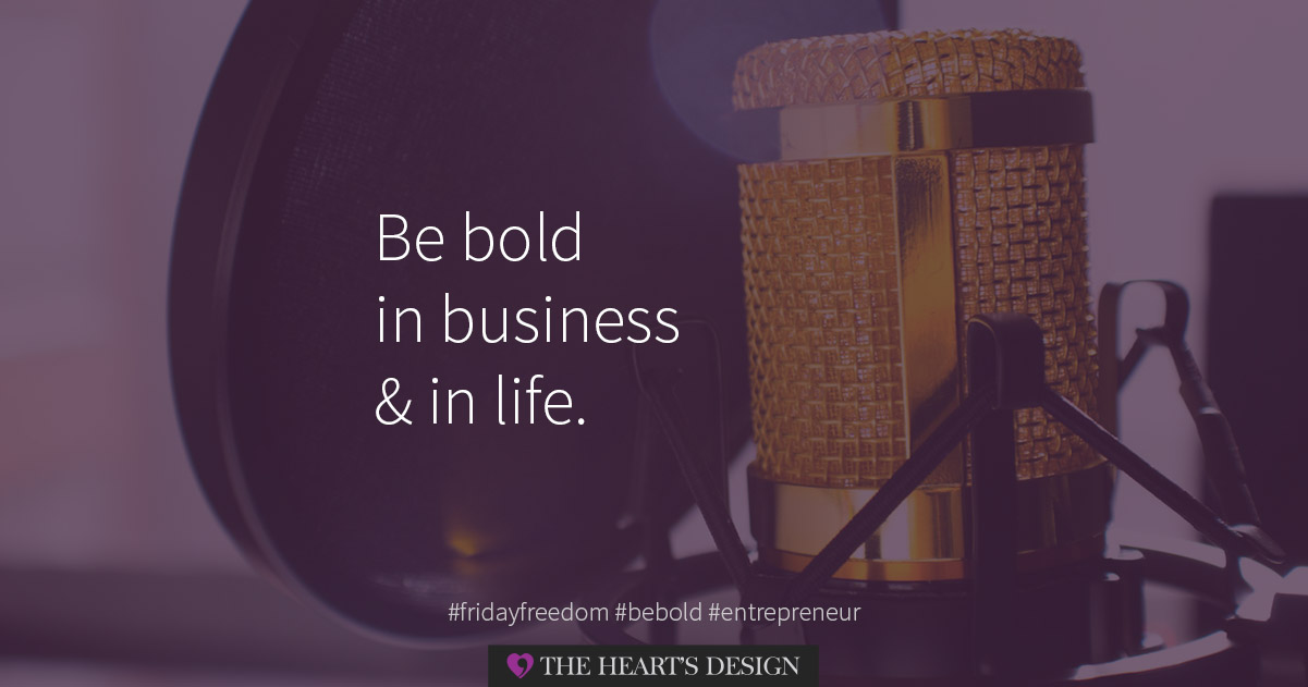 Be bold in business & in life. Rise to the challenge, live life on your terms and be your own business boss. 